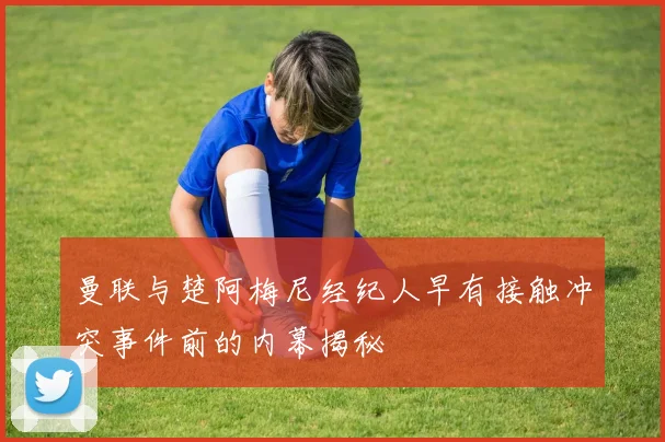 曼联与楚阿梅尼经纪人早有接触冲突事件前的内幕揭秘