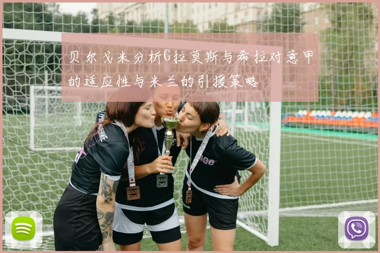 贝尔戈米分析G拉莫斯与希拉对意甲的适应性与米兰的引援策略