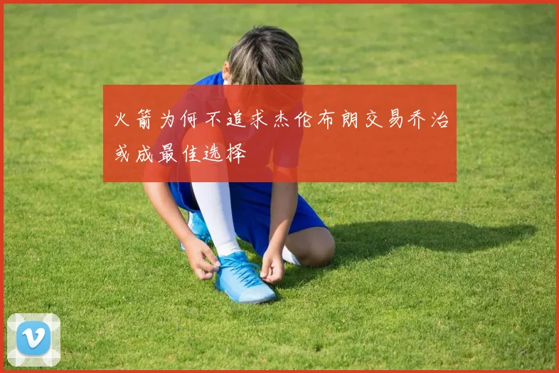火箭为何不追求杰伦布朗交易乔治或成最佳选择