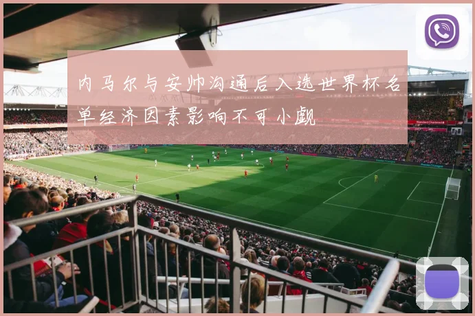 内马尔与安帅沟通后入选世界杯名单经济因素影响不可小觑