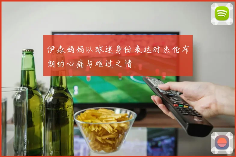 伊森妈妈以球迷身份表达对杰伦布朗的心痛与难过之情