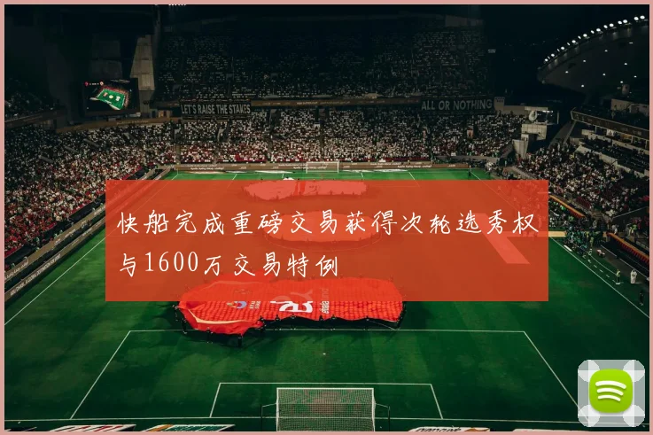 快船完成重磅交易获得次轮选秀权与1600万交易特例