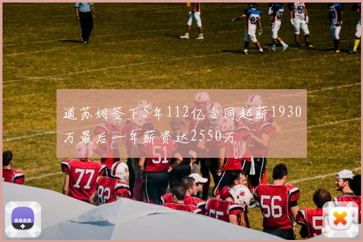 道苏姆签下5年112亿合同起薪1930万最后一年薪资达2550万
